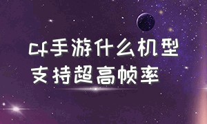 cf手游什么机型支持超高帧率