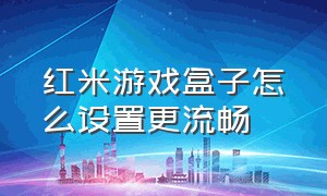 红米游戏盒子怎么设置更流畅