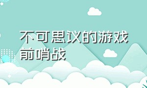 不可思议的游戏前哨战（不可思议的游戏伊甸战术大厅攻略）