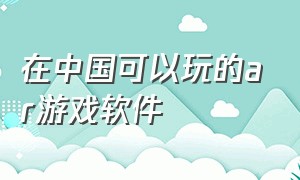 在中国可以玩的ar游戏软件