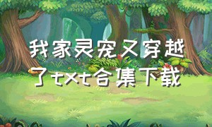 我家灵宠又穿越了txt合集下载（我家灵兽有点怪纵横中文网）