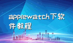 applewatch下软件教程