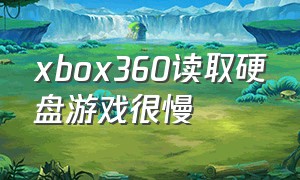 xbox360读取硬盘游戏很慢