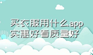 买衣服用什么app实惠好看质量好