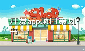 开发app项目策划书（app项目开发计划书模板）