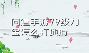 问道手游79级力金怎么打地府