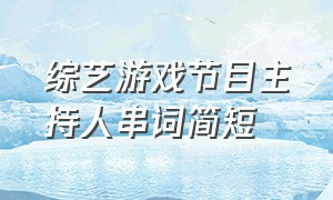 综艺游戏节目主持人串词简短（游戏主持人串词模板过渡词）