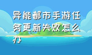 异能都市手游任务更新失败怎么办