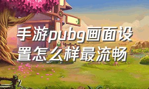 手游pubg画面设置怎么样最流畅