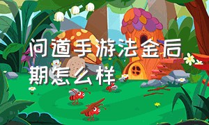 问道手游法金后期怎么样