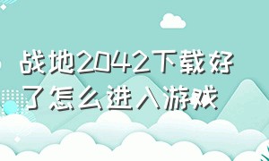 战地2042下载好了怎么进入游戏