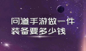 问道手游做一件装备要多少钱