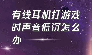 有线耳机打游戏时声音低沉怎么办