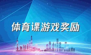 体育课游戏奖励（大学体育课游戏100个）