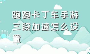 跑跑卡丁车手游三段加速怎么设置