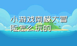 小游戏南极大冒险怎么玩的