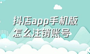 抖店app手机版怎么注销账号