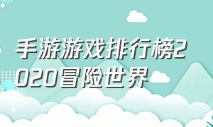 手游游戏排行榜2020冒险世界（开放世界手游游戏排行榜前十）