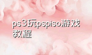 ps3玩pspiso游戏教程