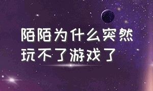 陌陌为什么突然玩不了游戏了（陌陌为什么突然玩不了游戏了怎么回事）