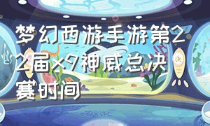 梦幻西游手游第22届x9神威总决赛时间