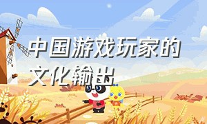 中国游戏玩家的文化输出