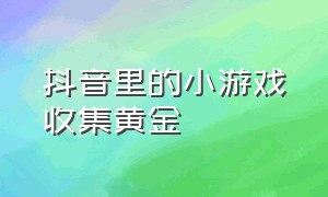 抖音里的小游戏收集黄金