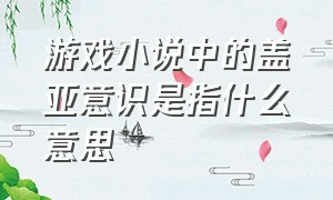 游戏小说中的盖亚意识是指什么意思