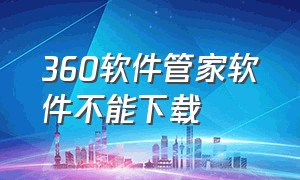 360软件管家软件不能下载