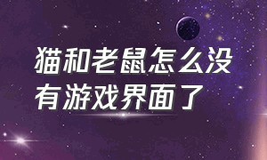 猫和老鼠怎么没有游戏界面了