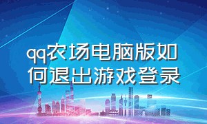 qq农场电脑版如何退出游戏登录（qq农场电脑入口在哪）