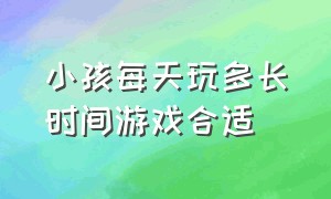 小孩每天玩多长时间游戏合适