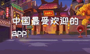 中国最受欢迎的app