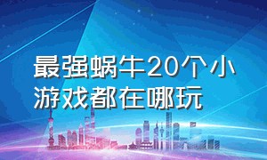 最强蜗牛20个小游戏都在哪玩（最强蜗牛所有小游戏有脚本玩吗）