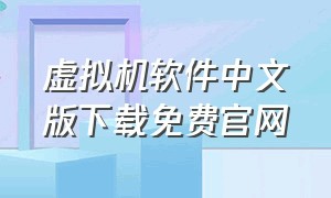 虚拟机软件中文版下载免费官网（虚拟机软件汉化版免费最新版）