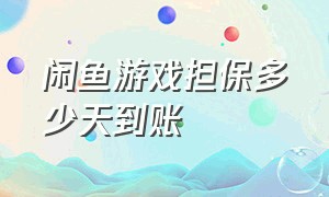 闲鱼游戏担保多少天到账（闲鱼担保账户要等15天才能到账吗）