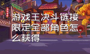 游戏王决斗链接限定全部角色怎么获得