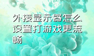 外接显示器怎么设置打游戏更流畅