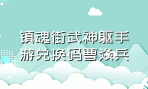 镇魂街武神躯手游兑换码曹焱兵