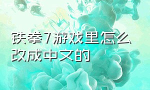 铁拳7游戏里怎么改成中文的（铁拳7英文版怎么设置中文ps4）