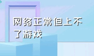 网络正常但上不了游戏（网络正常电视连网正常但无法播放）