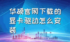 华硕官网下载的显卡驱动怎么安装