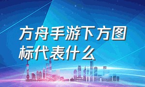 方舟手游下方图标代表什么