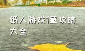 纸人游戏1章攻略大全（纸人1游戏完整详细通关视频）