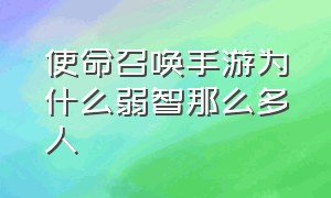 使命召唤手游为什么弱智那么多人（使命召唤手游为什么很少有人玩）