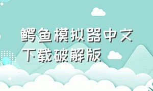 鳄鱼模拟器中文下载破解版