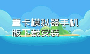 重卡模拟器手机版下载安装（重卡模拟器手机版下载安装最新版）