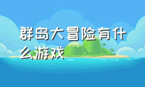 群岛大冒险有什么游戏