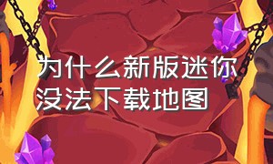 为什么新版迷你没法下载地图