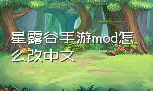 星露谷手游mod怎么改中文（星露谷下载的mod怎么设置中文）